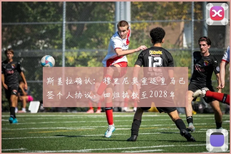 斯基拉确认:穆里尼奥重返皇马已签个人协议,回归执教至2028年
