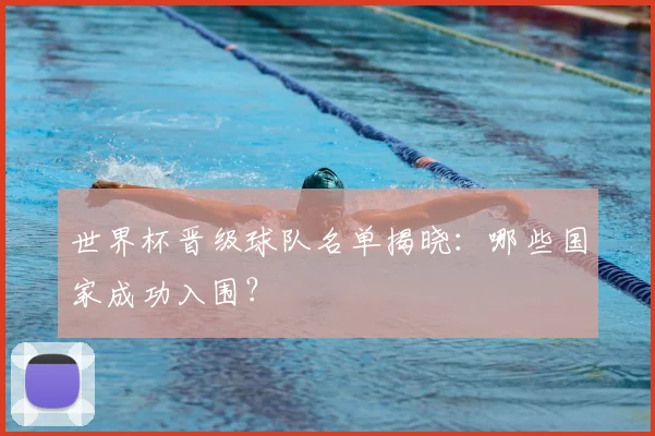 世界杯晋级球队名单揭晓:哪些国家成功入围?