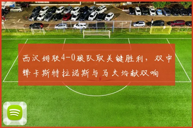 西汉姆联4-0狼队取关键胜利，双中锋卡斯特拉诺斯与马夫均献双响