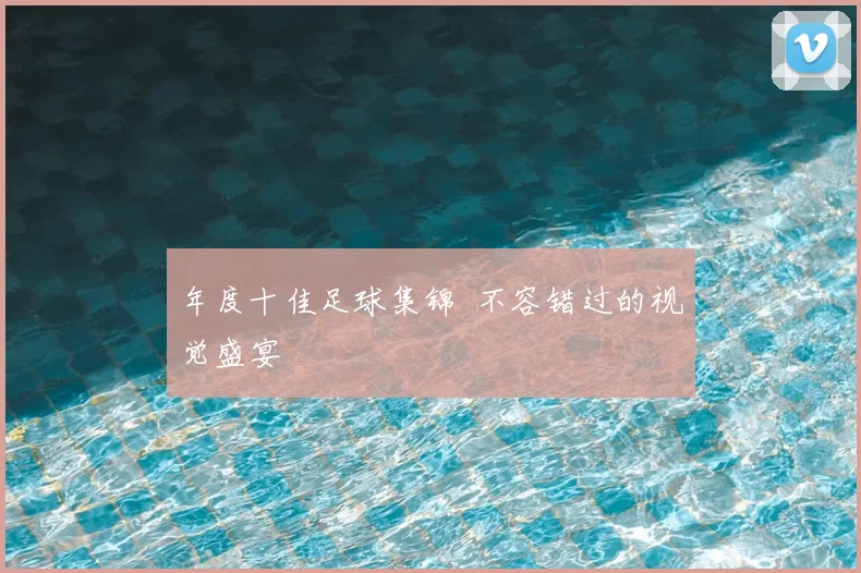 年度十佳足球集锦 不容错过的视觉盛宴
