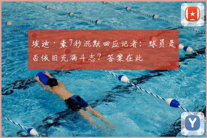 埃迪·豪7秒沉默回应记者:球员是否依旧充满斗志?答案在此