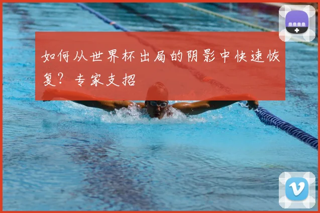 如何从世界杯出局的阴影中快速恢复？专家支招