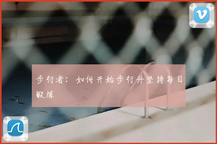 步行者:如何开始步行并坚持每日锻炼