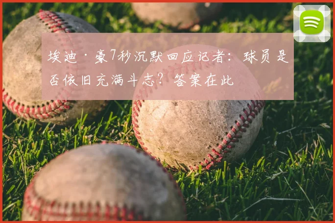 埃迪·豪7秒沉默回应记者：球员是否依旧充满斗志？答案在此