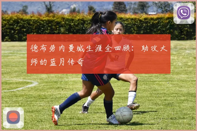 德布劳内曼城生涯全回顾：助攻大师的蓝月传奇