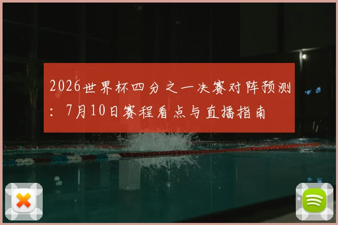 2026世界杯四分之一决赛对阵预测：7月10日赛程看点与直播指南