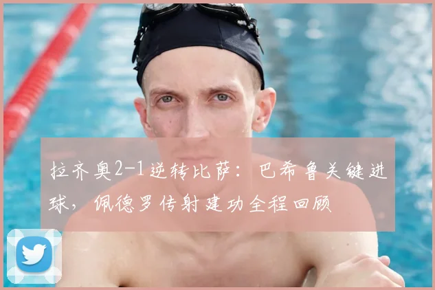 拉齐奥2-1逆转比萨:巴希鲁关键进球,佩德罗传射建功全程回顾